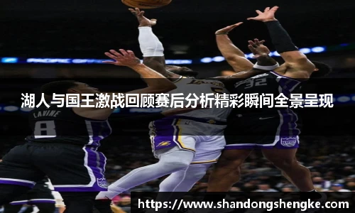 多宝官方网站湖人与国王激战回顾赛后分析精彩瞬间全景呈现