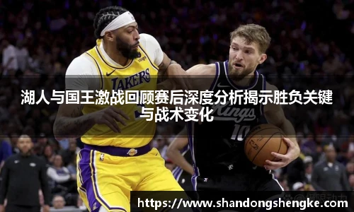 多宝官方网站湖人与国王激战回顾赛后深度分析揭示胜负关键与战术变化